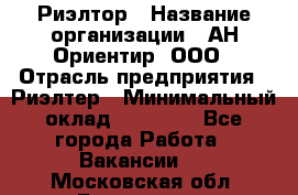 Риэлтор › Название организации ­ АН Ориентир, ООО › Отрасль предприятия ­ Риэлтер › Минимальный оклад ­ 60 000 - Все города Работа » Вакансии   . Московская обл.,Бронницы г.